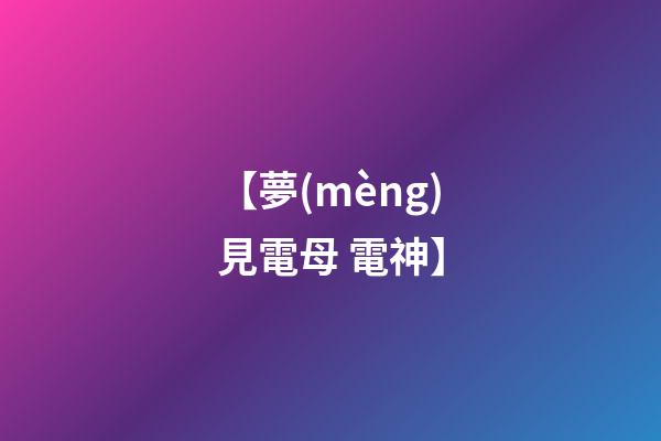 【夢(mèng)見電母 電神】